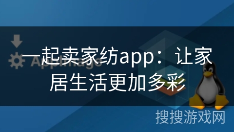 一起卖家纺app：让家居生活更加多彩