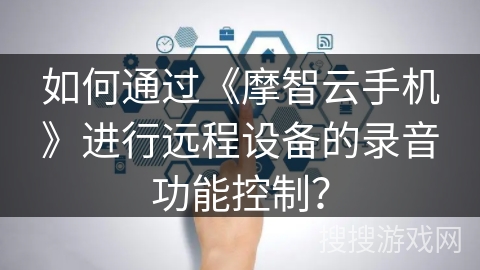 如何通过《摩智云手机》进行远程设备的录音功能控制？
