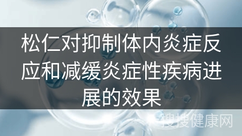 松仁对抑制体内炎症反应和减缓炎症性疾病进展的效果