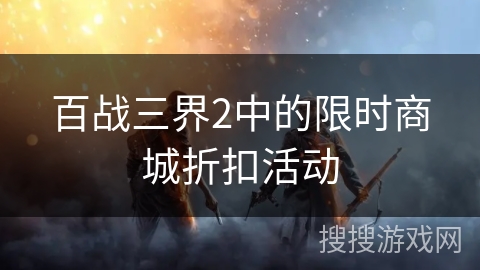 百战三界2中的限时商城折扣活动