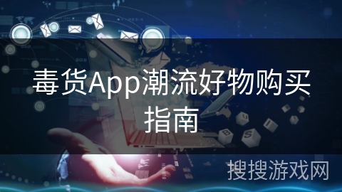 毒货App潮流好物购买指南 毒货App潮流好物购买指南