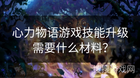 心力物语游戏技能升级需要什么材料？