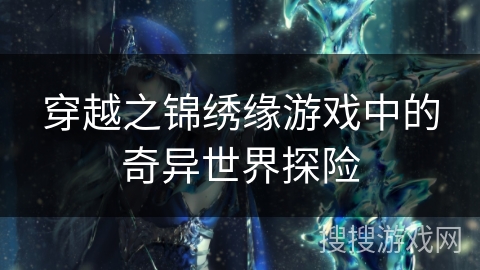 穿越之锦绣缘游戏中的奇异世界探险 穿越之锦绣缘游戏中的奇异世界探险