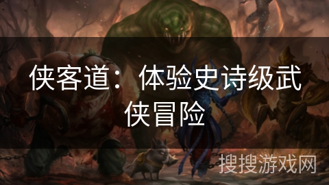 侠客道:体验史诗级武侠冒险 侠客道:体验史诗级武侠冒险