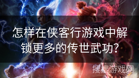 怎样在侠客行游戏中解锁更多的传世武功？