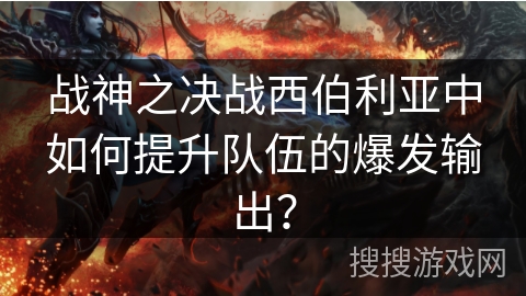 战神之决战西伯利亚中如何提升队伍的爆发输出？