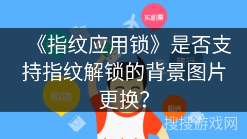 《指纹应用锁》是否支持指纹解锁的背景图片更换? 《指纹应用锁》是否支持指纹解锁的背景图片更换?