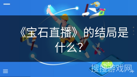 《宝石直播》的结局是什么? 《宝石直播》的结局是什么?