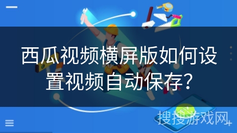 西瓜视频横屏版如何设置视频自动保存? 西瓜视频横屏版如何设置视频自动保存?