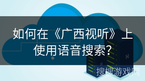 如何在《广西视听》上使用语音搜索? 如何在《广西视听》上使用语音搜索?