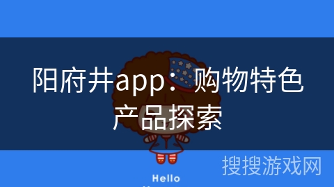 阳府井app:购物特色产品探索 阳府井app:购物特色产品探索