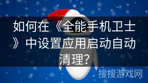 如何在《全能手机卫士》中设置应用启动自动清理? 如何在《全能手机卫士》中设置应用启动自动清理?