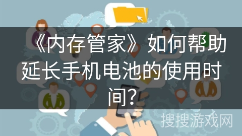 《内存管家》如何帮助延长手机电池的使用时间? 《内存管家》如何帮助延长手机电池的使用时间?