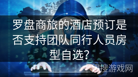 罗盘商旅的酒店预订是否支持团队同行人员房型自选? 罗盘商旅的酒店预订是否支持团队同行人员房型自选?