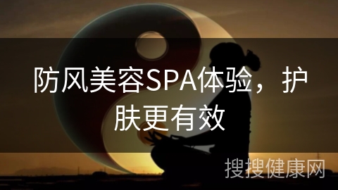 防风美容SPA体验，护肤更有效