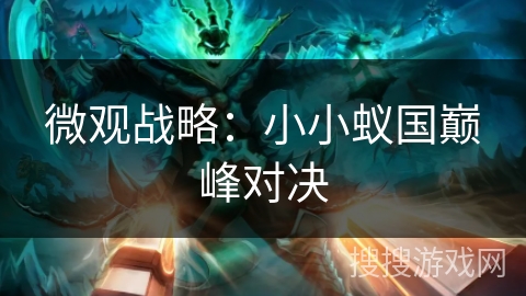 微观战略:小小蚁国巅峰对决 微观战略:小小蚁国巅峰对决