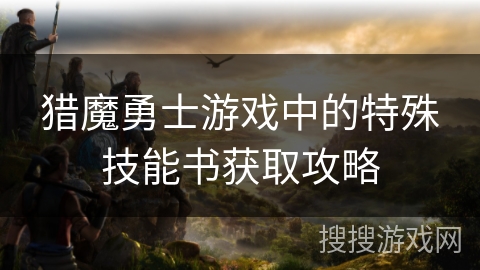 猎魔勇士游戏中的特殊技能书获取攻略