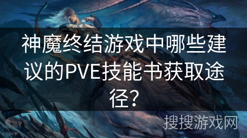神魔终结游戏中哪些建议的PVE技能书获取途径？