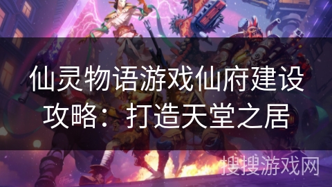 仙灵物语游戏仙府建设攻略:打造天堂之居 仙灵物语游戏仙府建设攻略:打造天堂之居