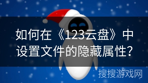 如何在《123云盘》中设置文件的隐藏属性？