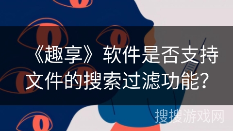 《趣享》软件是否支持文件的搜索过滤功能？