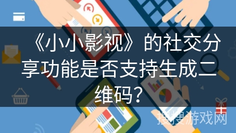 《小小影视》的社交分享功能是否支持生成二维码？