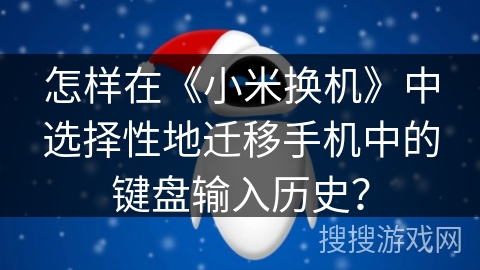 怎样在《小米换机》中选择性地迁移手机中的键盘输入历史? 怎样在《小米换机》中选择性地迁移手机中的键盘输入历史?