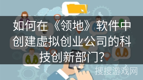 如何在《领地》软件中创建虚拟创业公司的科技创新部门？
