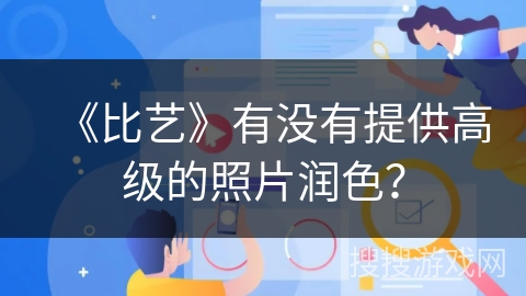 《比艺》有没有提供高级的照片润色? 《比艺》有没有提供高级的照片润色?