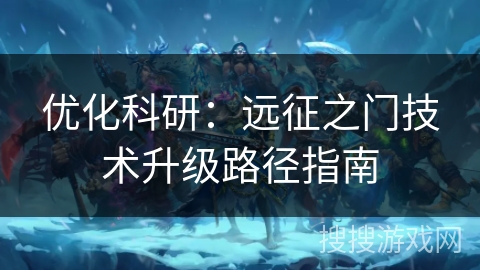 优化科研:远征之门技术升级路径指南 优化科研:远征之门技术升级路径指南
