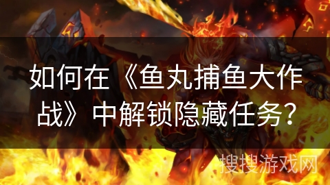 如何在《鱼丸捕鱼大作战》中解锁隐藏任务？