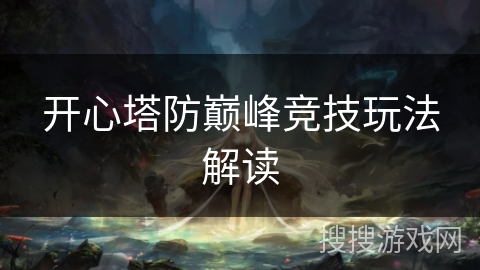 开心塔防巅峰竞技玩法解读