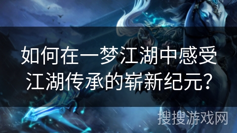 如何在一梦江湖中感受江湖传承的崭新纪元？
