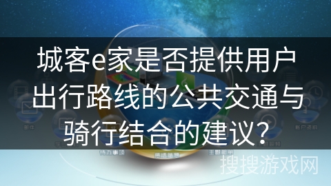 城客e家是否提供用户出行路线的公共交通与骑行结合的建议? 城客e家是否提供用户出行路线的公共交通与骑行结合的建议?