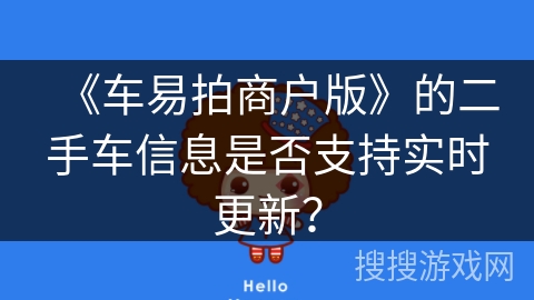 《车易拍商户版》的二手车信息是否支持实时更新? 《车易拍商户版》的二手车信息是否支持实时更新?