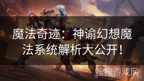 魔法奇迹:神谕幻想魔法系统解析大公开! 魔法奇迹:神谕幻想魔法系统解析大公开!