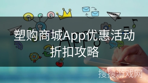 塑购商城App优惠活动折扣攻略 塑购商城App优惠活动折扣攻略