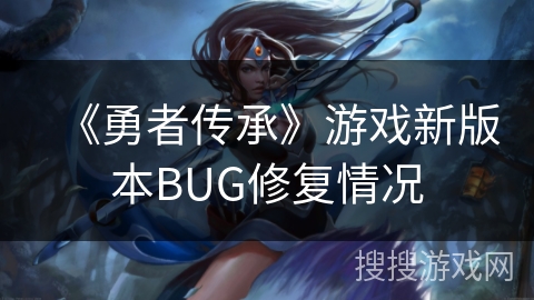 《勇者传承》游戏新版本BUG修复情况 《勇者传承》游戏新版本BUG修复情况