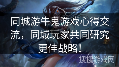 同城游牛鬼游戏心得交流,同城玩家共同研究更佳战略! 同城游牛鬼游戏心得交流,同城玩家共同研究更佳战略!