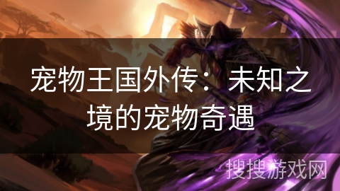 宠物王国外传：未知之境的宠物奇遇