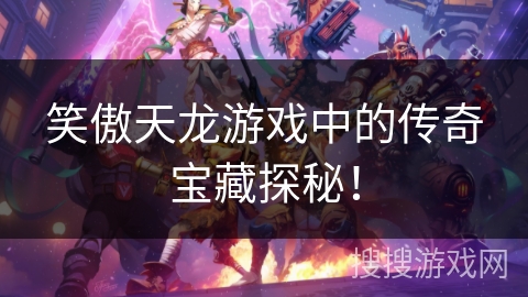笑傲天龙游戏中的传奇宝藏探秘！