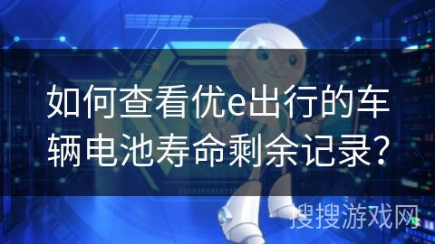 如何查看优e出行的车辆电池寿命剩余记录？