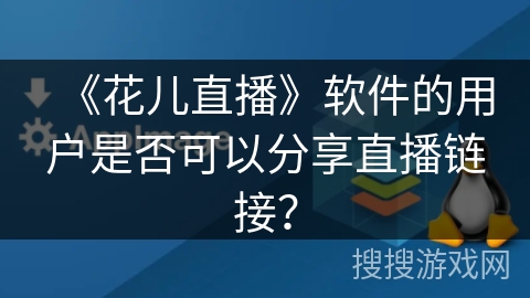 《花儿直播》软件的用户是否可以分享直播链接？