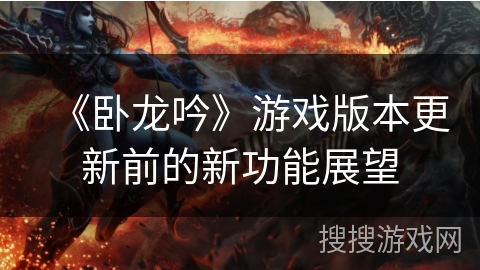 《卧龙吟》游戏版本更新前的新功能展望