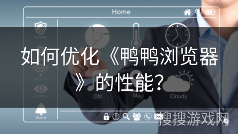 如何优化《鸭鸭浏览器》的性能？