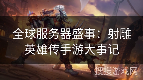 全球服务器盛事：射雕英雄传手游大事记