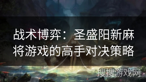 战术博弈：圣盛阳新麻将游戏的高手对决策略
