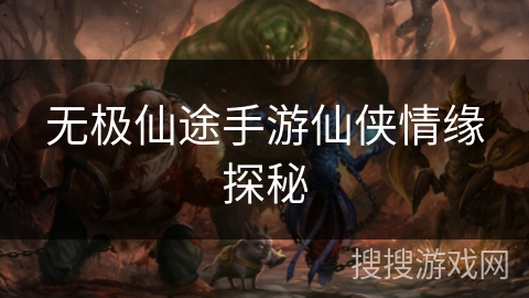 无极仙途手游仙侠情缘探秘