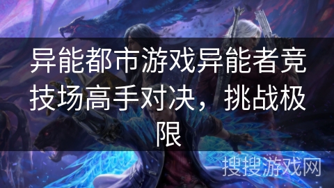异能都市游戏异能者竞技场高手对决，挑战极限