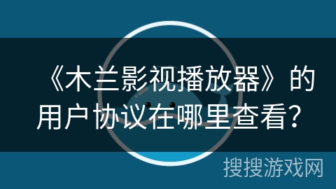 《木兰影视播放器》的用户协议在哪里查看？